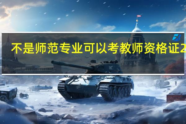 不是师范专业可以考教师资格证2021（不是师范专业可以考教师资格证）