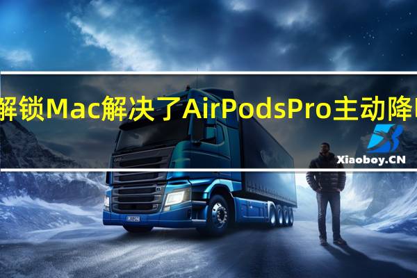 不用密码解锁Mac解决了AirPods Pro主动降噪效果差的问题