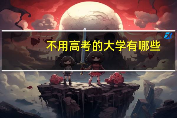 不用高考的大学有哪些（不用高考的大学）