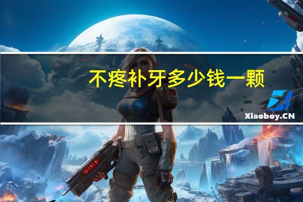 不疼补牙多少钱一颗？不疼补牙多少钱一颗呢