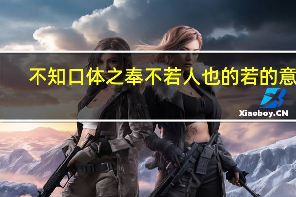 不知口体之奉不若人也的若的意思