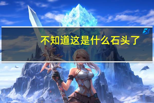 不知道这是什么石头了。白白的那块像玻璃一样