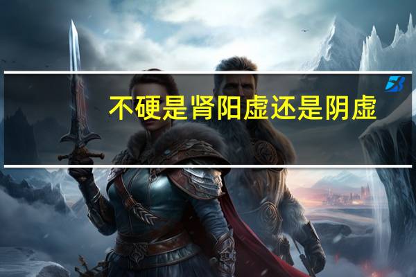 不硬是肾阳虚还是阴虚（不够硬是阳虚还是阴虚）