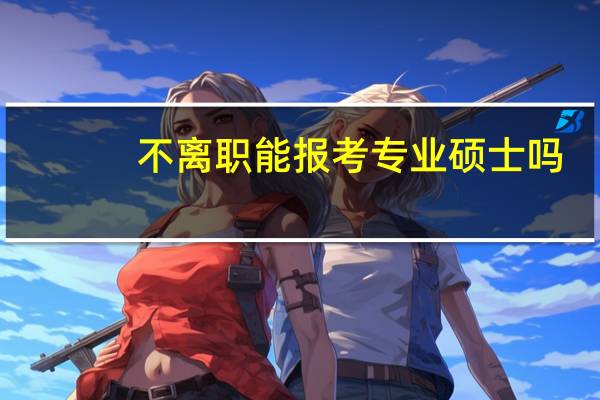 不离职能报考专业硕士吗