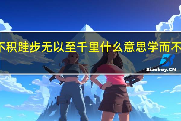 不积跬步无以至千里什么意思学而不思则罔