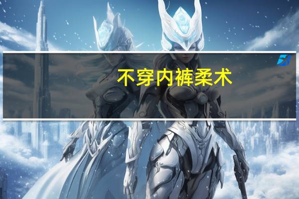 不穿内裤柔术（不穿内裤柔术表演）