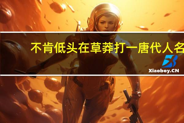 不肯低头在草莽打一唐代人名