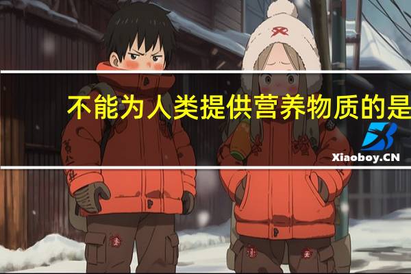 不能为人类提供营养物质的是（不能为read）