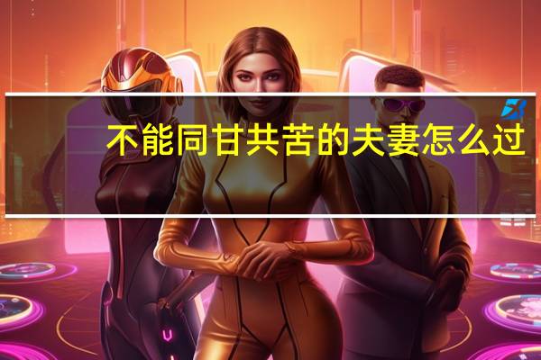 不能同甘共苦的夫妻怎么过