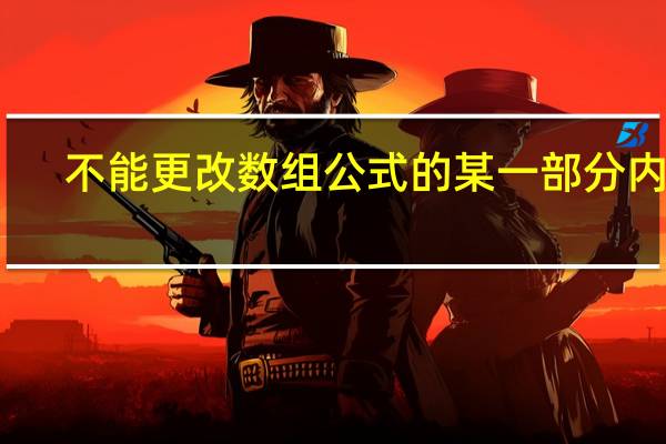 不能更改数组公式的某一部分内容（不能更改数组公式的某一部分）