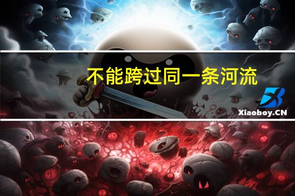 不能跨过同一条河流（不能两次踏进同一条河流 rdquo 和 ldquo 人一次也不能踏进同一条河流 rdquo）