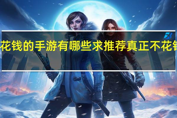 不花钱的手游有哪些求推荐 真正不花钱的手游