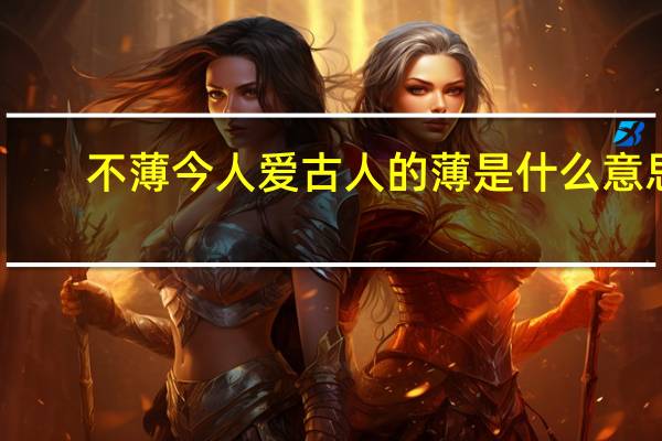 不薄今人爱古人的薄是什么意思