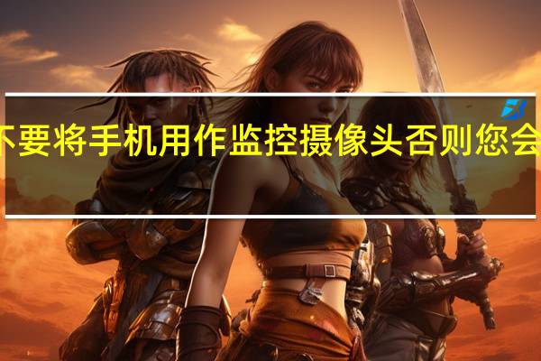 不要将手机用作监控摄像头否则您会后悔的