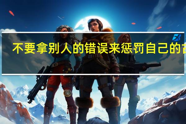不要拿别人的错误来惩罚自己的古文