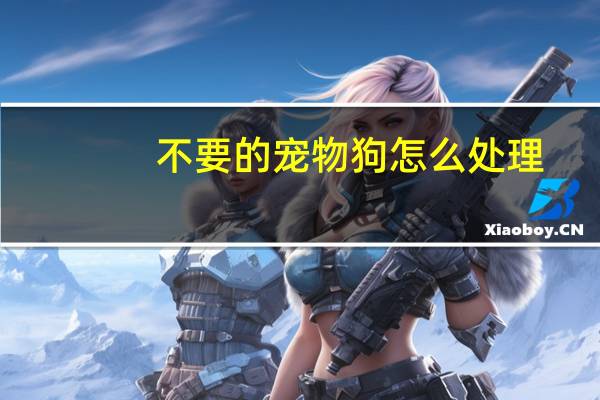 不要的宠物狗怎么处理