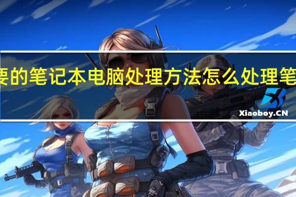 不要的笔记本电脑处理方法 怎么处理笔记本电脑