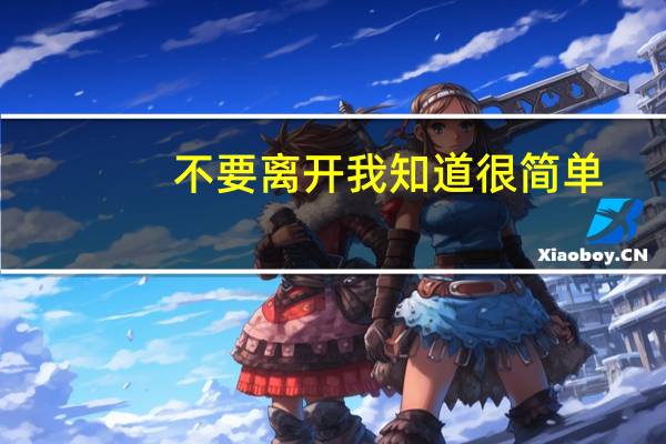 不要离开我知道很简单（你要离开我知道很简单是那首歌的歌词啊）