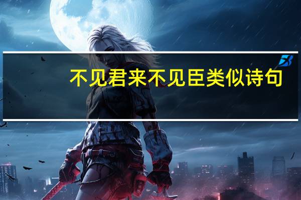 不见君来不见臣类似诗句