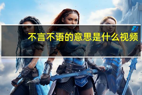 不言不语的意思是什么视频（不言不语的意思是什么）