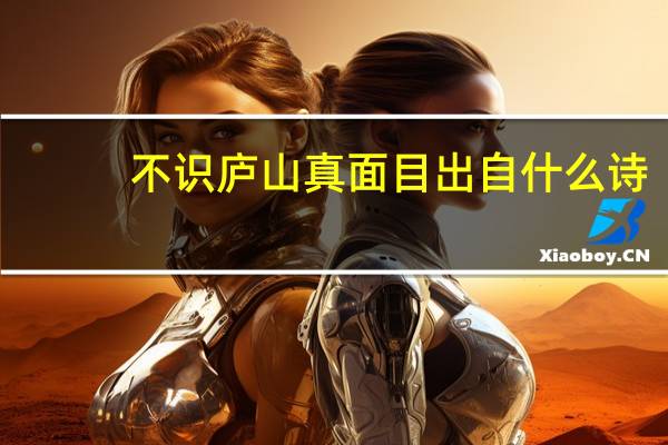 不识庐山真面目出自什么诗（不识庐山真面目出自哪首诗）