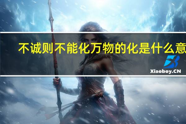 不诚则不能化万物的化是什么意思