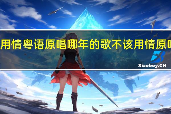 不该用情粤语原唱哪年的歌 不该用情原唱是谁唱的