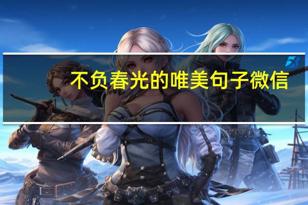 不负春光的唯美句子微信（不负春光的唯美句子）
