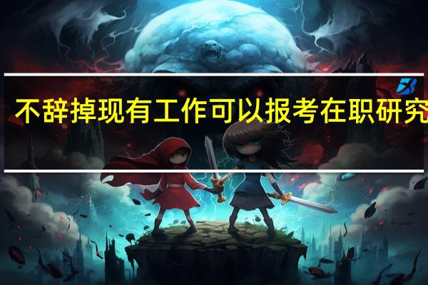 不辞掉现有工作可以报考在职研究生吗