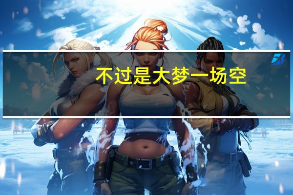 不过是大梦一场空,不过是孤影照惊鸿什么意思