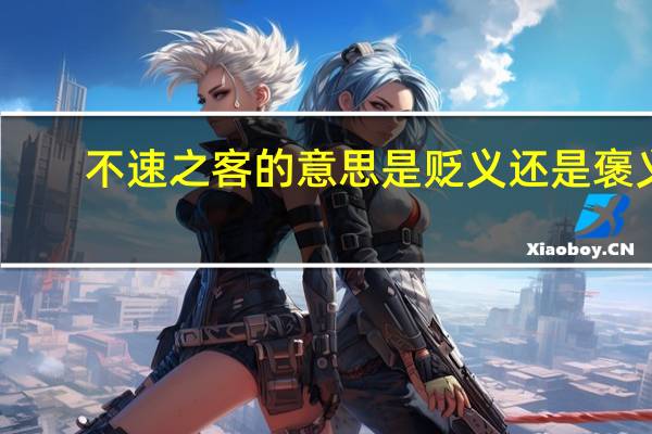 不速之客的意思是贬义还是褒义（不速之客的意思）