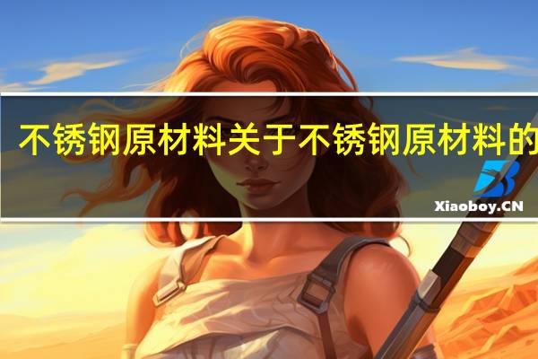不锈钢原材料 关于不锈钢原材料的介绍