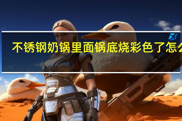 不锈钢奶锅里面锅底烧彩色了怎么办