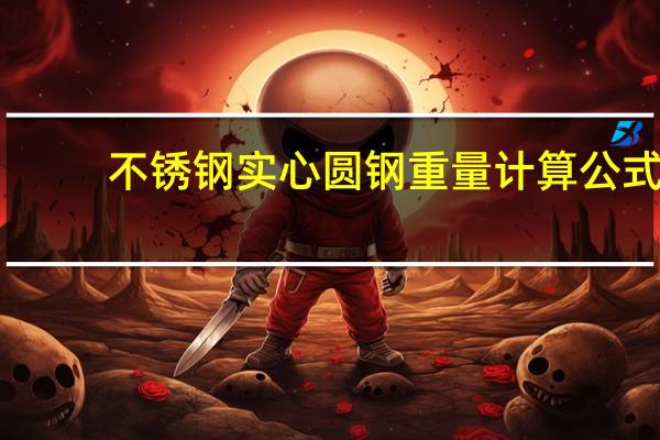 不锈钢实心圆钢重量计算公式（圆钢重量计算公式）