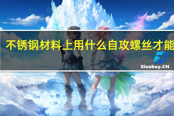 不锈钢材料上用什么自攻螺丝才能拧紧