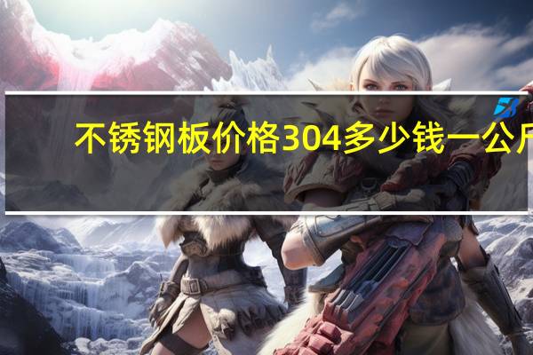 不锈钢板价格304多少钱一公斤（不锈钢板价格304）