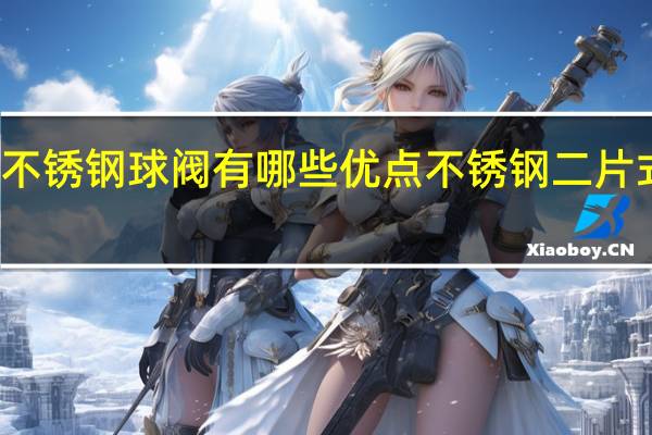 不锈钢球阀有哪些优点 不锈钢二片式球阀