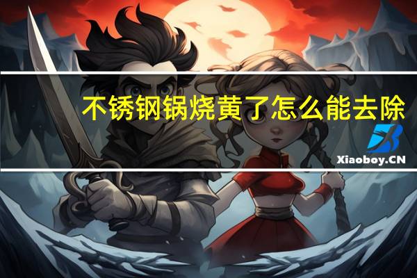 不锈钢锅烧黄了怎么能去除(不锈钢锅)
