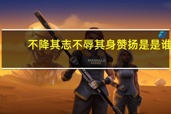 不降其志不辱其身赞扬是是谁
