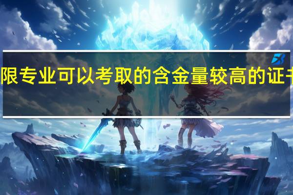 不限专业可以考取的含金量较高的证书有哪些