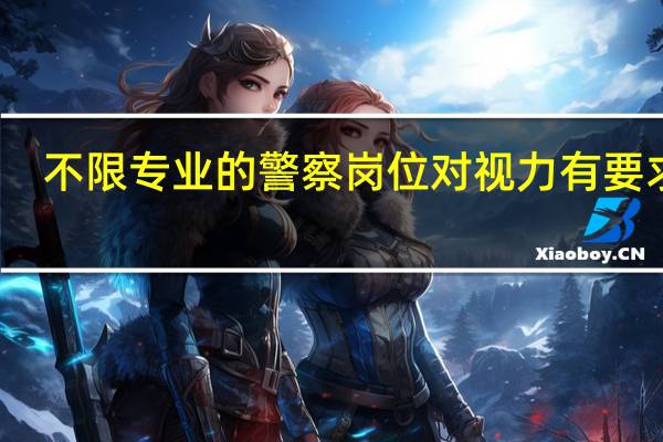 不限专业的警察岗位对视力有要求吗