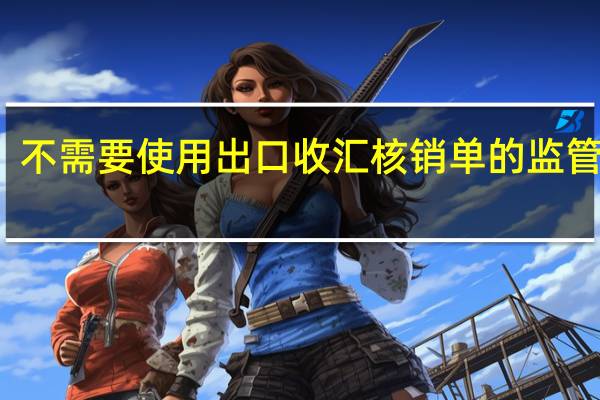 不需要使用出口收汇核销单的监管方式