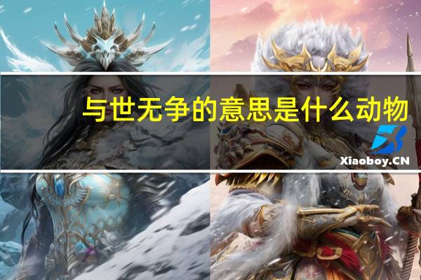 与世无争的意思是什么动物(与世无争是什么生肖)