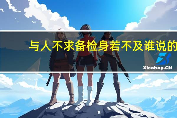 与人不求备检身若不及谁说的（与人不求备检身若不及）