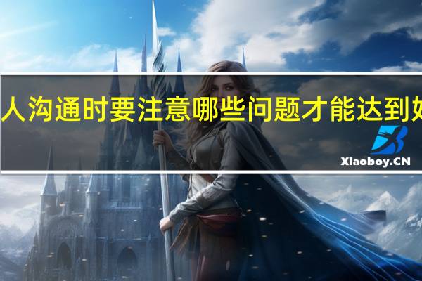 与人沟通时要注意哪些问题才能达到好的效果