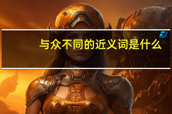 与众不同的近义词是什么（与众不同的近义词）