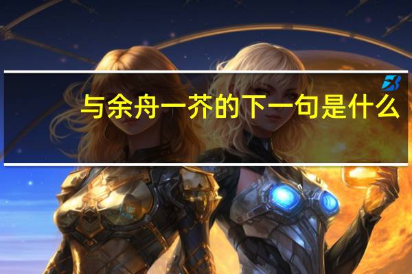 与余舟一芥的下一句是什么