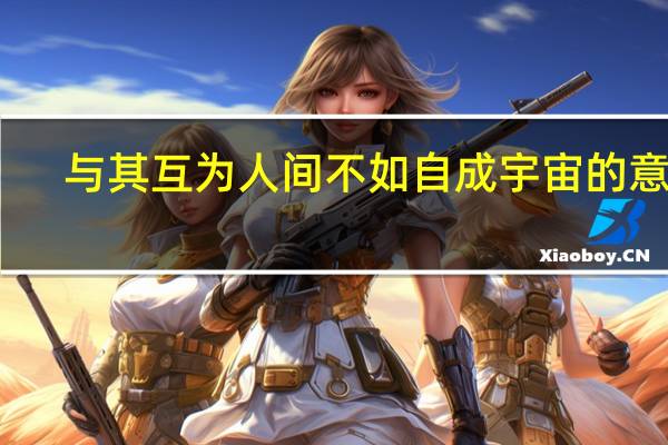 与其互为人间不如自成宇宙的意思