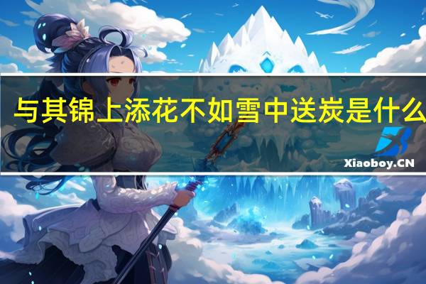 与其锦上添花不如雪中送炭是什么意思(雪中送炭是什么意思)