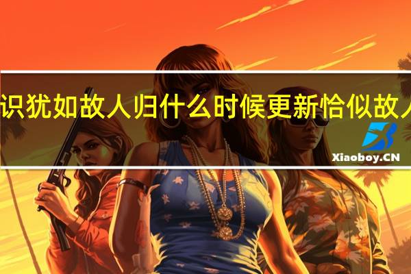 与君初相识犹如故人归什么时候更新 恰似故人归什么时候播